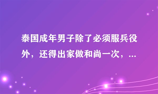 泰国成年男子除了必须服兵役外，还得出家做和尚一次，是真的吗
