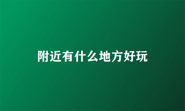 附近有什么地方好玩