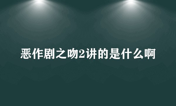 恶作剧之吻2讲的是什么啊