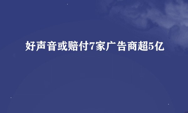 好声音或赔付7家广告商超5亿