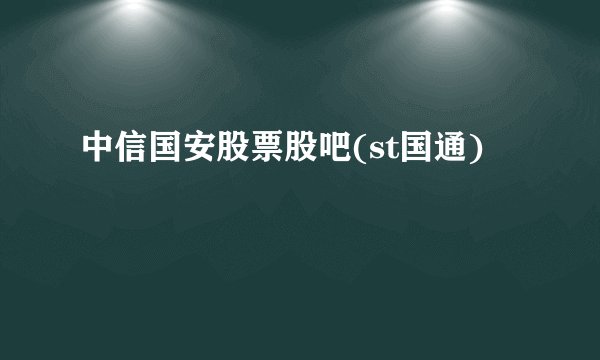 中信国安股票股吧(st国通)