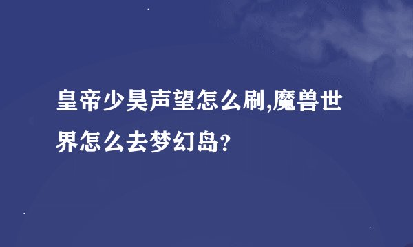 皇帝少昊声望怎么刷,魔兽世界怎么去梦幻岛？