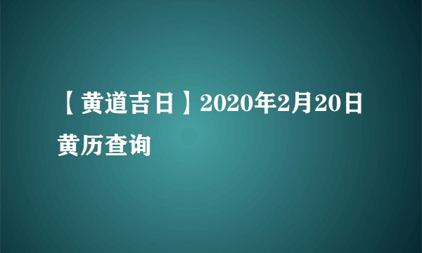 【黄道吉日】2020年2月20日黄历查询