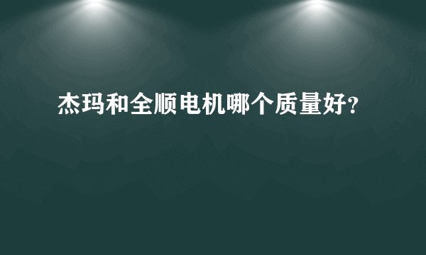杰玛和全顺电机哪个质量好？