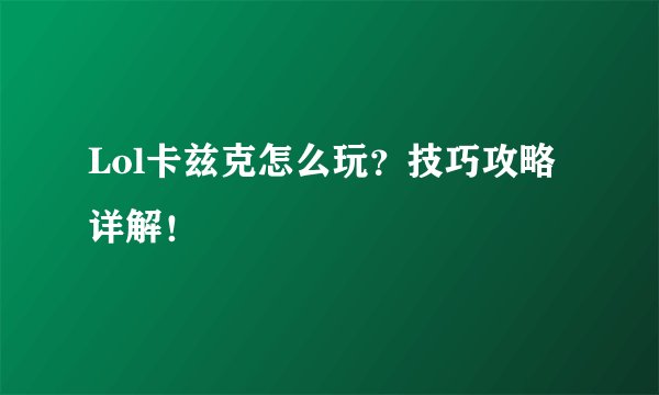 Lol卡兹克怎么玩？技巧攻略详解！
