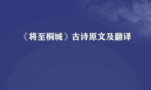 《将至桐城》古诗原文及翻译