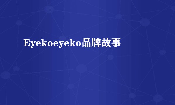 Eyekoeyeko品牌故事