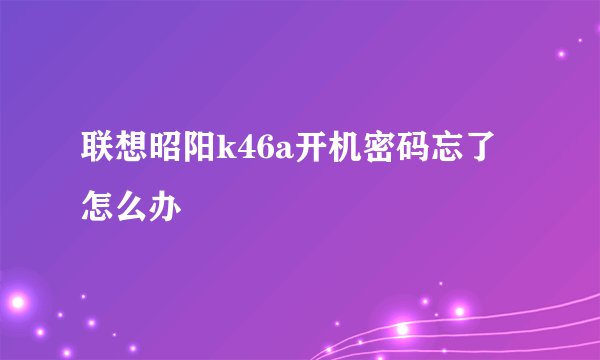 联想昭阳k46a开机密码忘了怎么办