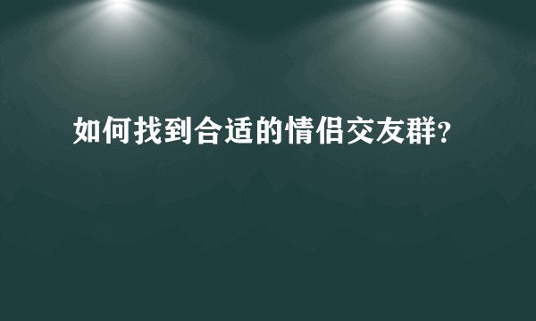 如何找到合适的情侣交友群？
