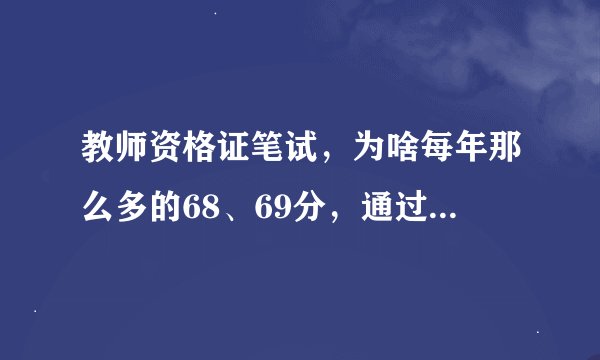 教师资格证笔试，为啥每年那么多的68、69分，通过率是怎么算的？