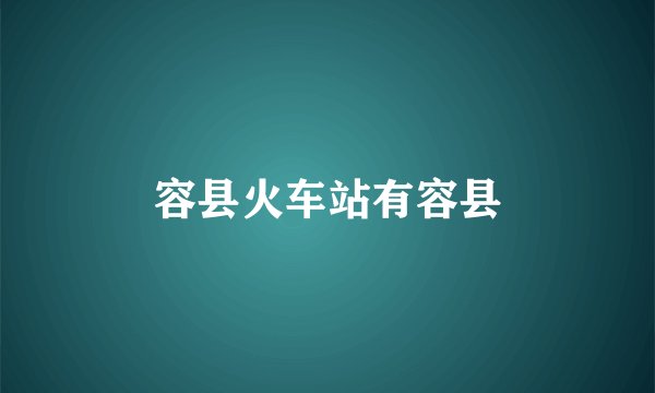 容县火车站有容县