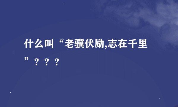 什么叫“老骥伏励,志在千里”???