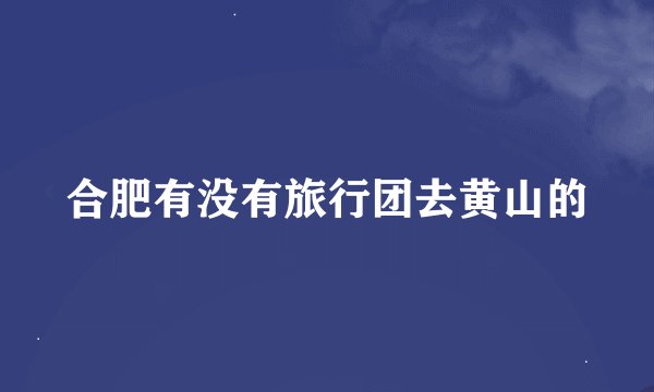 合肥有没有旅行团去黄山的