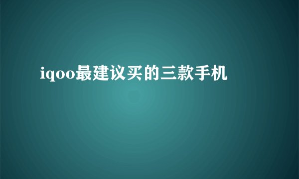 iqoo最建议买的三款手机