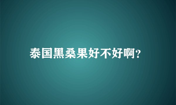泰国黑桑果好不好啊？
