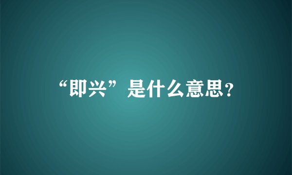 “即兴”是什么意思？
