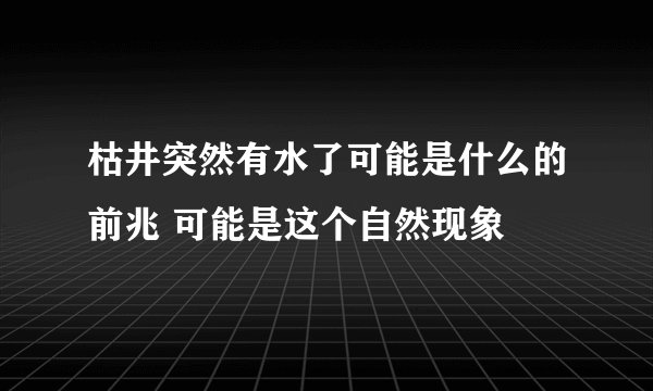枯井突然有水了可能是什么的前兆 可能是这个自然现象
