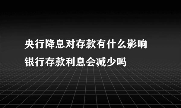 央行降息对存款有什么影响 银行存款利息会减少吗