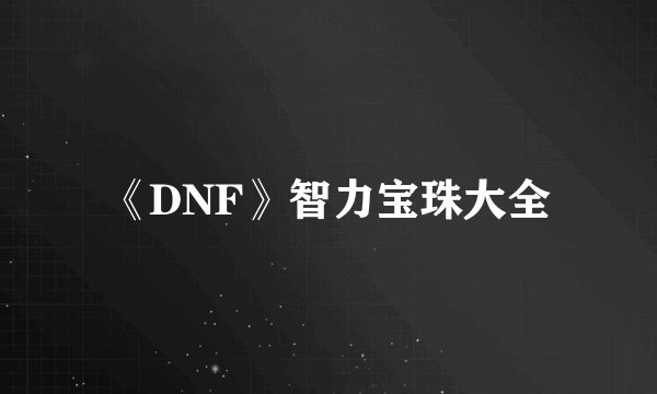 《DNF》智力宝珠大全