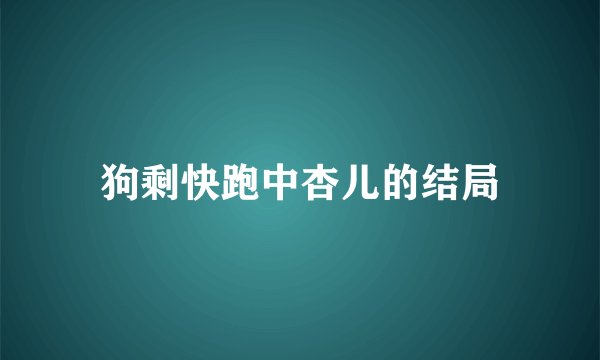 狗剩快跑中杏儿的结局