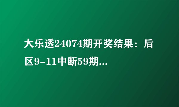 大乐透24074期开奖结果：后区9-11中断59期遗漏，5注一等奖