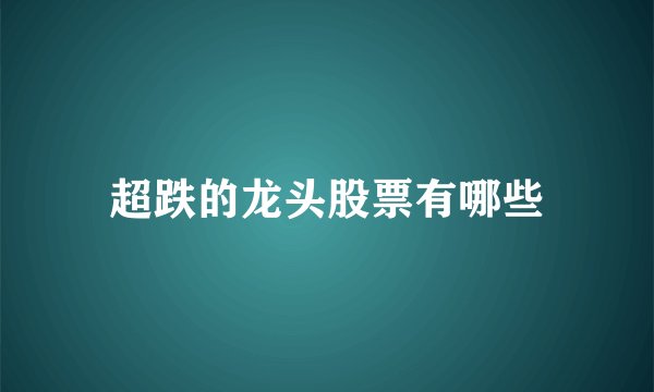 超跌的龙头股票有哪些
