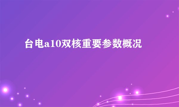 台电a10双核重要参数概况