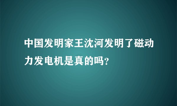 中国发明家王沈河发明了磁动力发电机是真的吗？