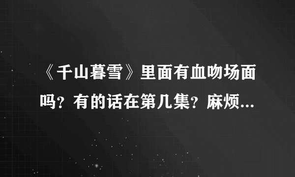 《千山暮雪》里面有血吻场面吗？有的话在第几集？麻烦解答一下，谢谢