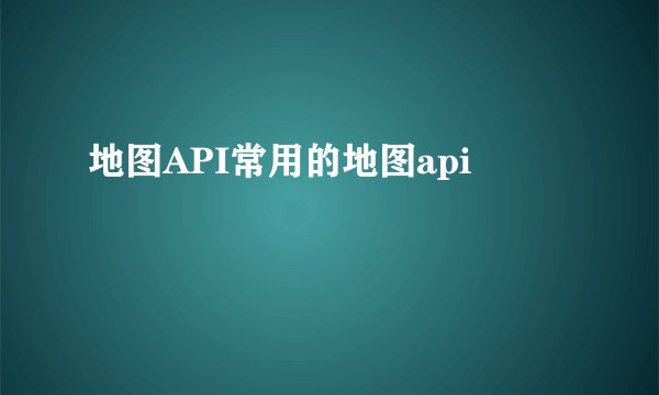 地图API常用的地图api