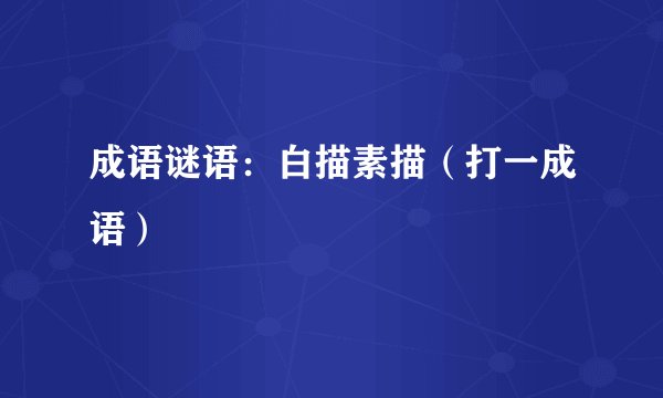 成语谜语：白描素描（打一成语）