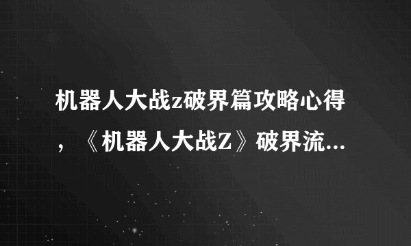 机器人大战z破界篇攻略心得，《机器人大战Z》破界流程攻略分享