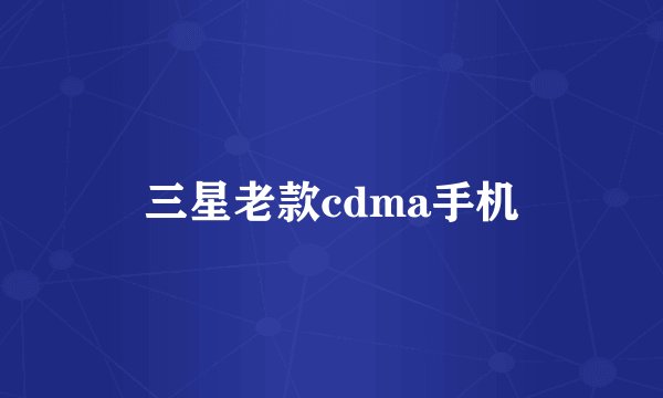 三星老款cdma手机