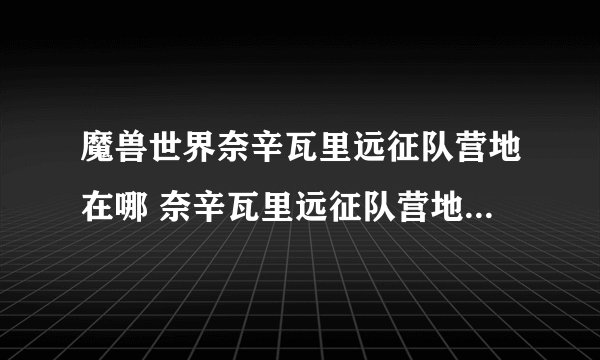 魔兽世界奈辛瓦里远征队营地在哪 奈辛瓦里远征队营地位置坐标一览