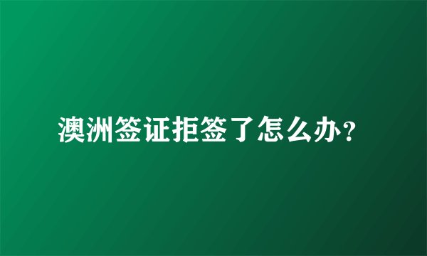 澳洲签证拒签了怎么办？