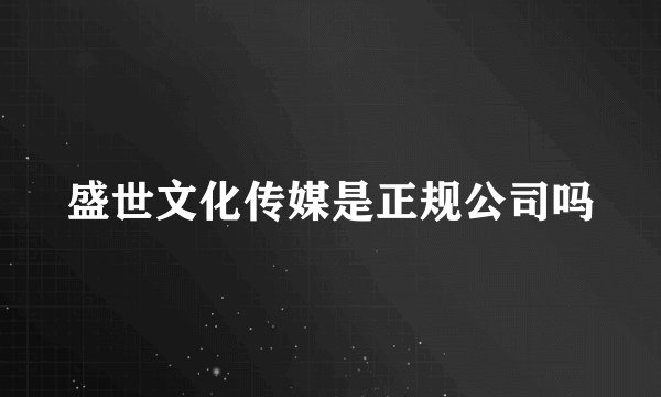 盛世文化传媒是正规公司吗