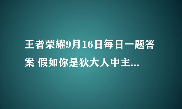 王者荣耀9月16日每日一题答案 假如你是狄大人中主角英雄是哪位