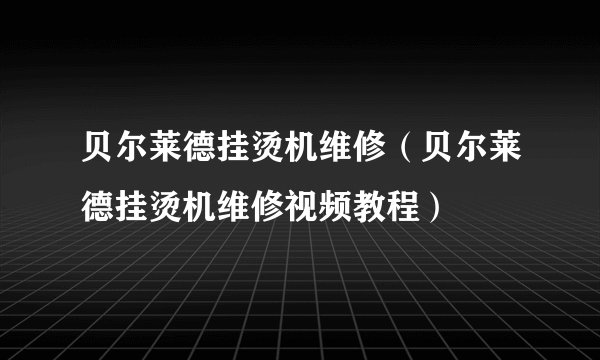 贝尔莱德挂烫机维修（贝尔莱德挂烫机维修视频教程）