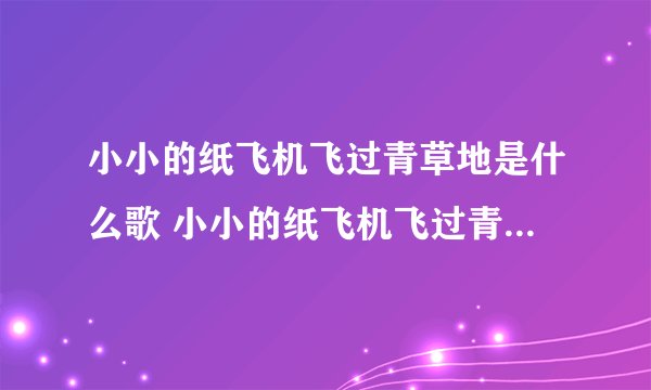 小小的纸飞机飞过青草地是什么歌 小小的纸飞机飞过青草地是什么歌的歌词