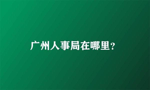 广州人事局在哪里？