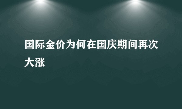 国际金价为何在国庆期间再次大涨