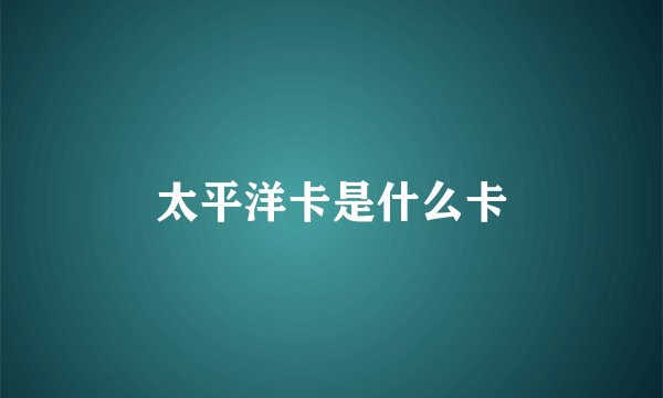 太平洋卡是什么卡