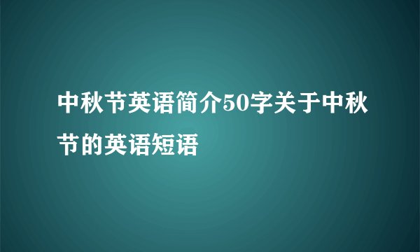 中秋节英语简介50字关于中秋节的英语短语