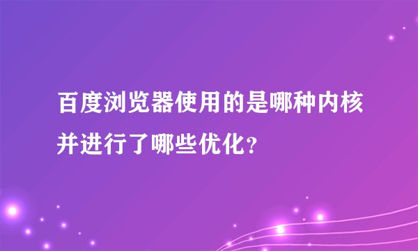 百度浏览器使用的是哪种内核并进行了哪些优化？