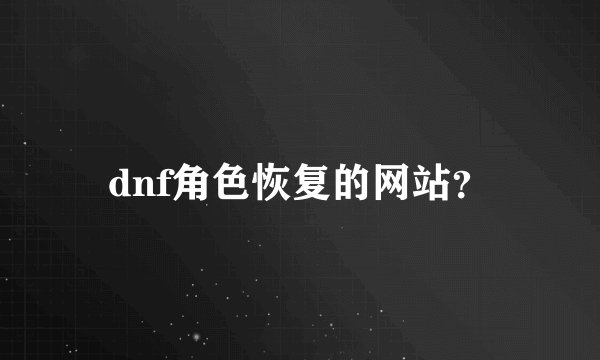 dnf角色恢复的网站？