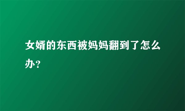 女婿的东西被妈妈翻到了怎么办？