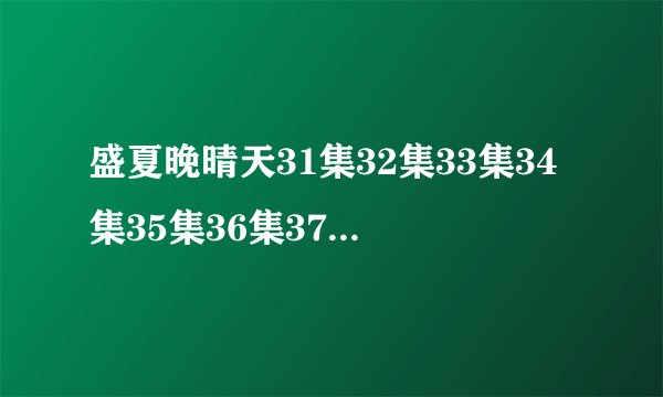 盛夏晚晴天31集32集33集34集35集36集37集_电视剧剧情介绍