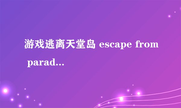 游戏逃离天堂岛 escape from paradise2的攻略