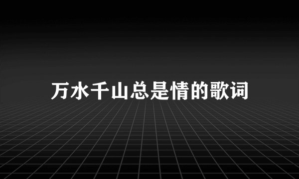 万水千山总是情的歌词