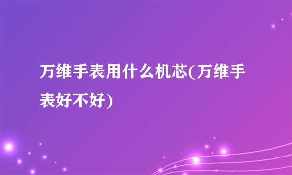 万维手表用什么机芯(万维手表好不好)